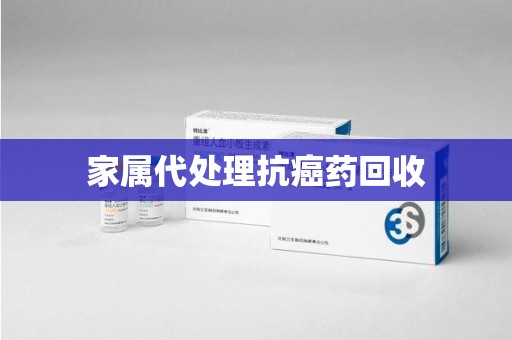 信阳家属代处理抗癌药回收
