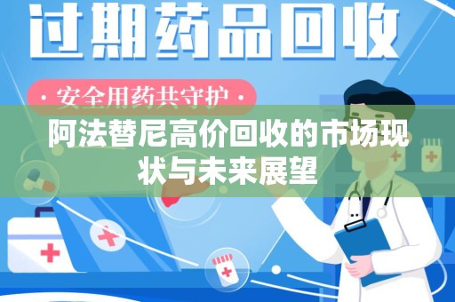 信阳阿法替尼高价回收的市场现状与未来展望
