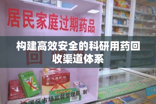 信阳构建高效安全的科研用药回收渠道体系