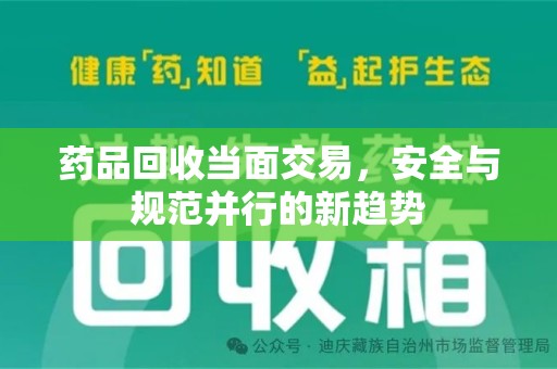 信阳药品回收当面交易，安全与规范并行的新趋势