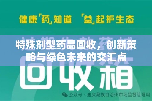 信阳特殊剂型药品回收，创新策略与绿色未来的交汇点