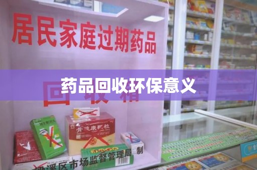 信阳药品回收环保意义