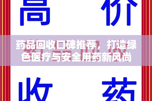 信阳药品回收口碑推荐，打造绿色医疗与安全用药新风尚