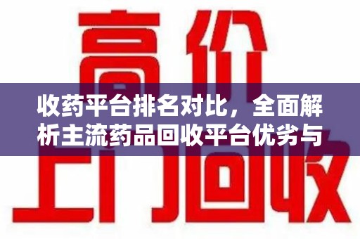 信阳收药平台排名对比，全面解析主流药品回收平台优劣与发展趋势