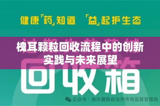 信阳槐耳颗粒回收流程中的创新实践与未来展望