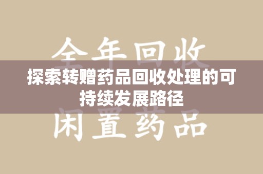 信阳探索转赠药品回收处理的可持续发展路径