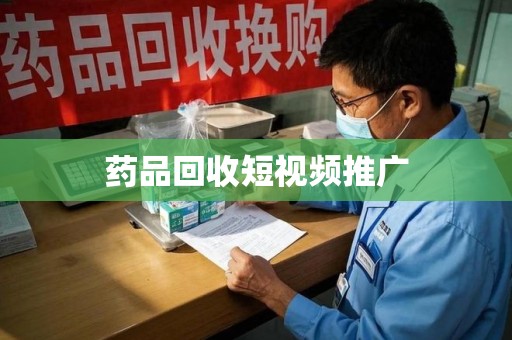 信阳药品回收短视频推广