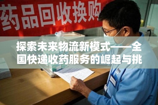 信阳探索未来物流新模式——全国快递收药服务的崛起与挑战