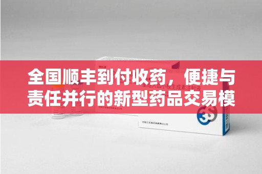 信阳全国顺丰到付收药，便捷与责任并行的新型药品交易模式