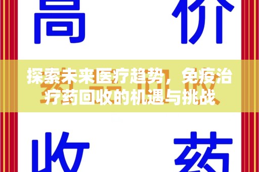 信阳探索未来医疗趋势，免疫治疗药回收的机遇与挑战