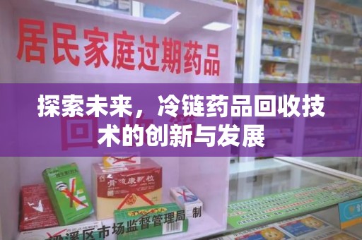 信阳探索未来，冷链药品回收技术的创新与发展