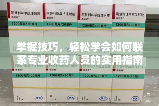 信阳掌握技巧，轻松学会如何联系专业收药人员的实用指南