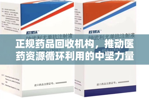 信阳正规药品回收机构，推动医药资源循环利用的中坚力量