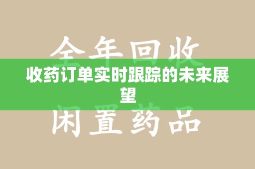信阳收药订单实时跟踪的未来展望