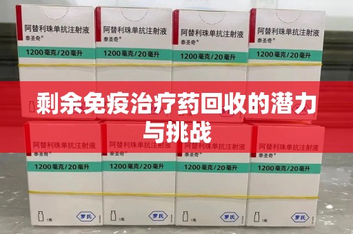 信阳剩余免疫治疗药回收的潜力与挑战