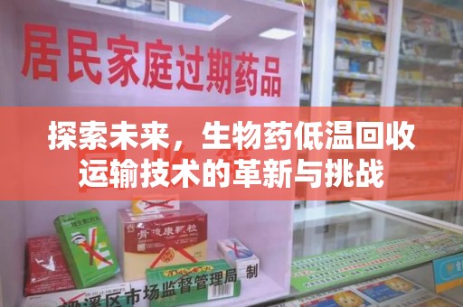 信阳探索未来，生物药低温回收运输技术的革新与挑战