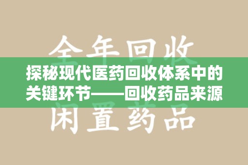 信阳探秘现代医药回收体系中的关键环节——回收药品来源审核