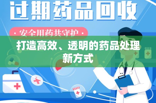 信阳打造高效、透明的药品处理新方式
