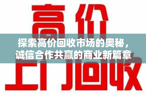 信阳探索高价回收市场的奥秘，诚信合作共赢的商业新篇章