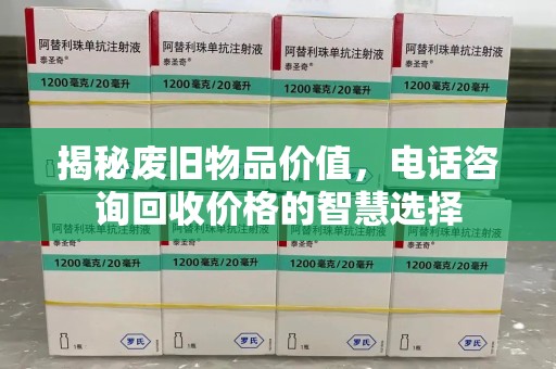 信阳揭秘废旧物品价值，电话咨询回收价格的智慧选择