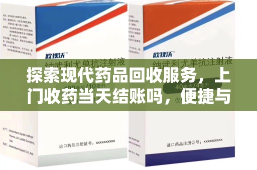 信阳探索现代药品回收服务，上门收药当天结账吗，便捷与信任并存