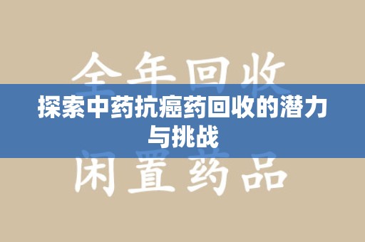 信阳探索中药抗癌药回收的潜力与挑战