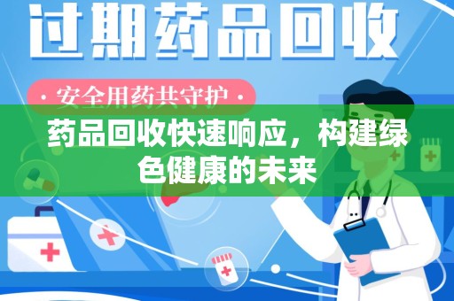 信阳药品回收快速响应，构建绿色健康的未来