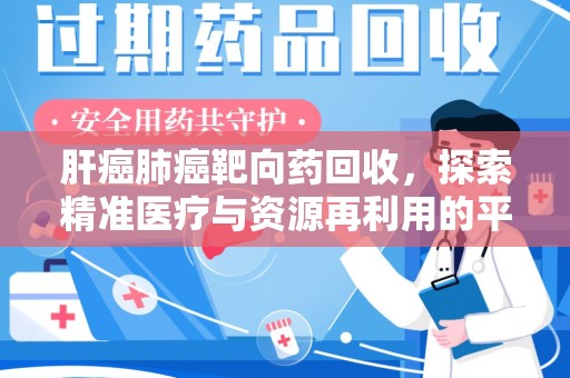 信阳肝癌肺癌靶向药回收，探索精准医疗与资源再利用的平衡