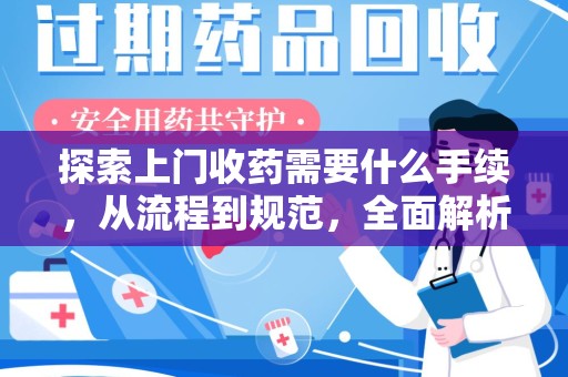 信阳探索上门收药需要什么手续，从流程到规范，全面解析