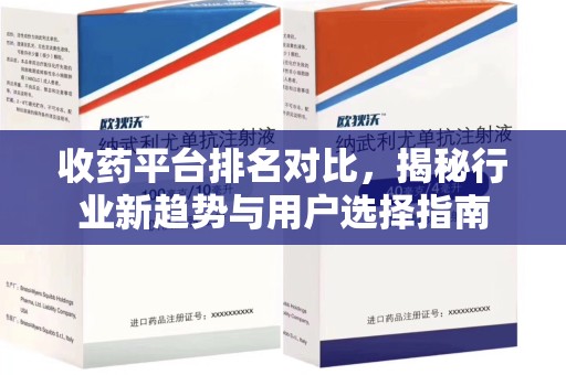 信阳收药平台排名对比，揭秘行业新趋势与用户选择指南
