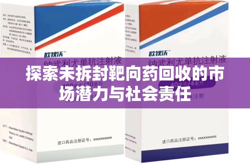 信阳探索未拆封靶向药回收的市场潜力与社会责任