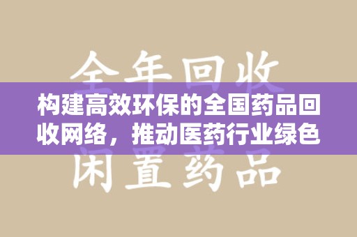 信阳构建高效环保的全国药品回收网络，推动医药行业绿色转型