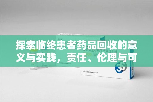 信阳探索临终患者药品回收的意义与实践，责任、伦理与可持续发展