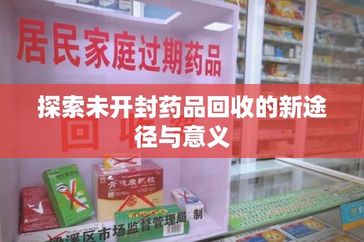 信阳探索未开封药品回收的新途径与意义