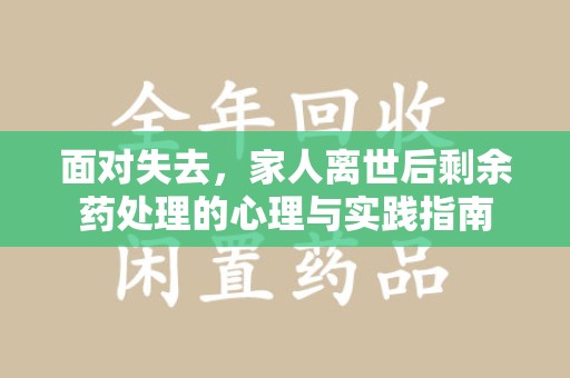 信阳面对失去，家人离世后剩余药处理的心理与实践指南