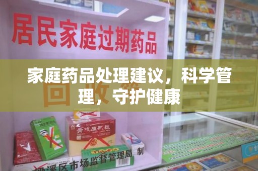 信阳家庭药品处理建议，科学管理，守护健康