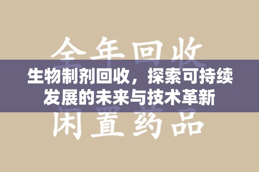 信阳生物制剂回收，探索可持续发展的未来与技术革新