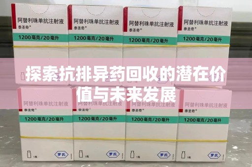信阳探索抗排异药回收的潜在价值与未来发展