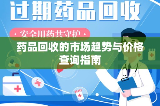 信阳药品回收的市场趋势与价格查询指南