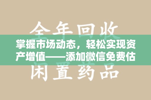 信阳掌握市场动态，轻松实现资产增值——添加微信免费估价服务助您一臂之力