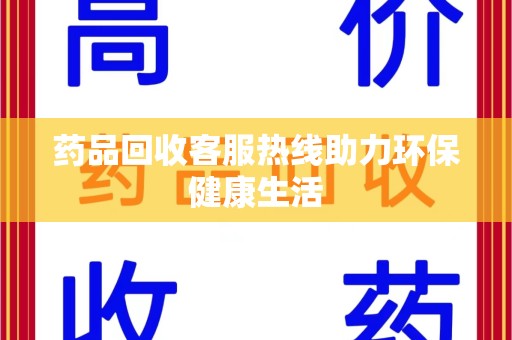 信阳药品回收客服热线助力环保健康生活