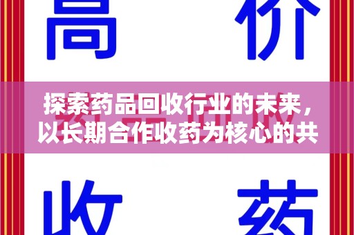 信阳探索药品回收行业的未来，以长期合作收药为核心的共赢模式