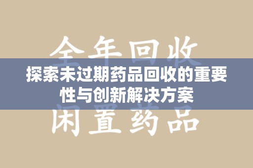 信阳探索未过期药品回收的重要性与创新解决方案