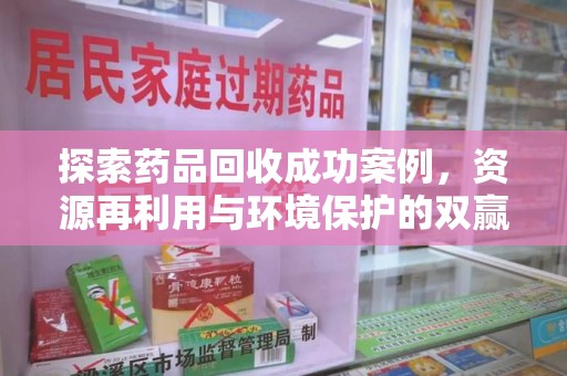 信阳探索药品回收成功案例，资源再利用与环境保护的双赢之路