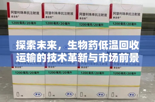 信阳探索未来，生物药低温回收运输的技术革新与市场前景
