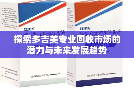 信阳探索多吉美专业回收市场的潜力与未来发展趋势