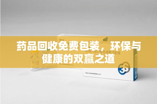 信阳药品回收免费包装，环保与健康的双赢之道