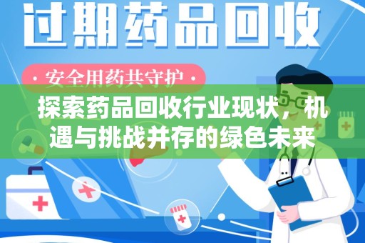 信阳探索药品回收行业现状，机遇与挑战并存的绿色未来