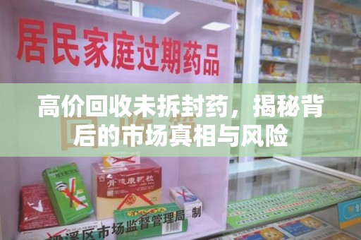 信阳高价回收未拆封药，揭秘背后的市场真相与风险