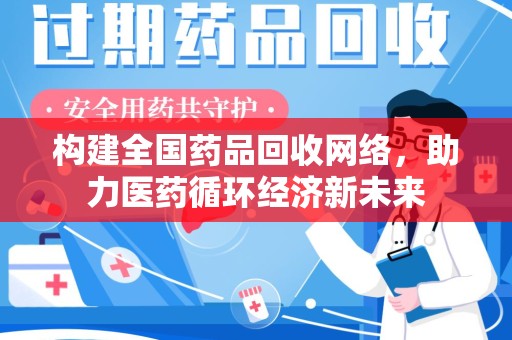 信阳构建全国药品回收网络，助力医药循环经济新未来